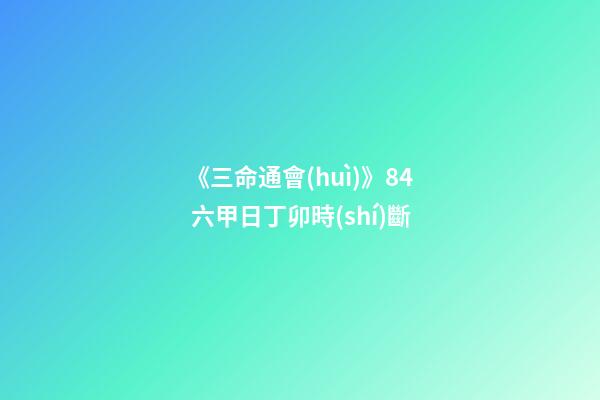 《三命通會(huì)》8.4 六甲日丁卯時(shí)斷